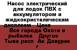 Насос электрический для лодок ПВХ с аккумулятором и жидкокристалическим дисплеем › Цена ­ 9 500 - Все города Охота и рыбалка » Другое   . Тыва респ.,Ак-Довурак г.